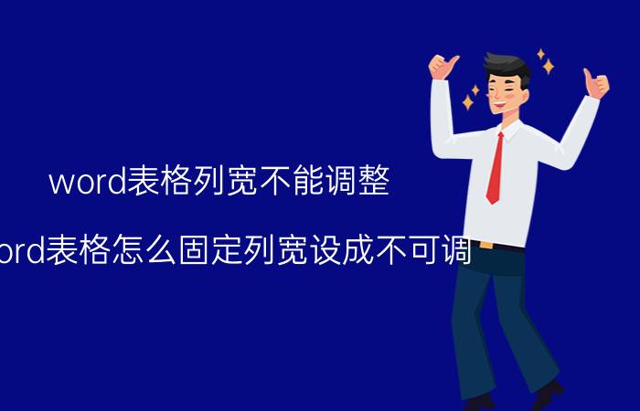 word表格列宽不能调整 word表格怎么固定列宽设成不可调？